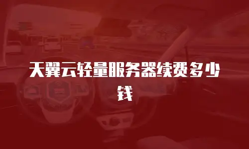 天翼云轻量服务器续费多少钱