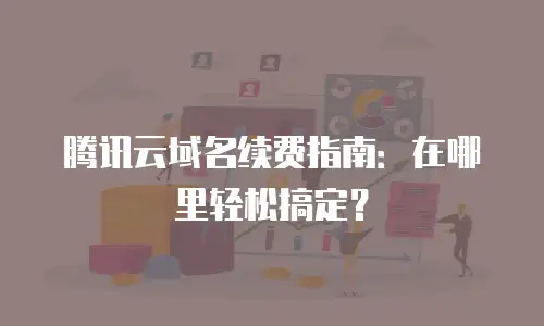腾讯云域名续费指南：在哪里轻松搞定？