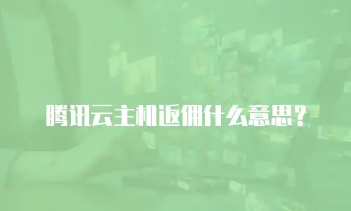 腾讯云主机返佣什么意思？