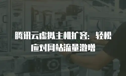 腾讯云虚拟主机扩容：轻松应对网站流量激增