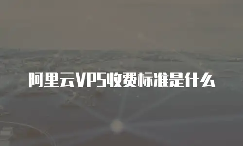 阿里云VPS收费标准是什么