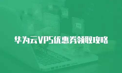 华为云VPS优惠券领取攻略