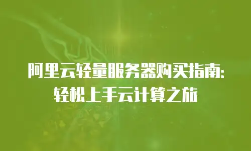 阿里云轻量服务器购买指南：轻松上手云计算之旅