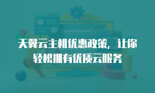 天翼云主机优惠政策，让你轻松拥有优质云服务