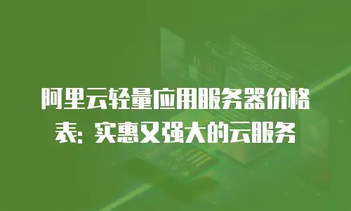阿里云轻量应用服务器价格表: 实惠又强大的云服务