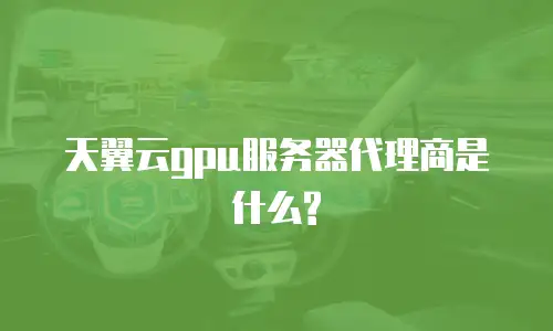 天翼云gpu服务器代理商是什么?
