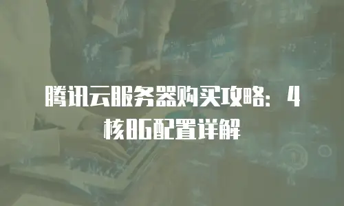 腾讯云服务器购买攻略：4核8G配置详解