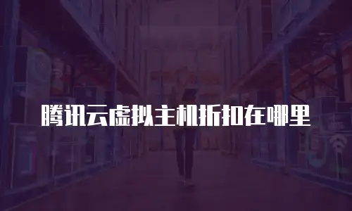 腾讯云虚拟主机折扣在哪里