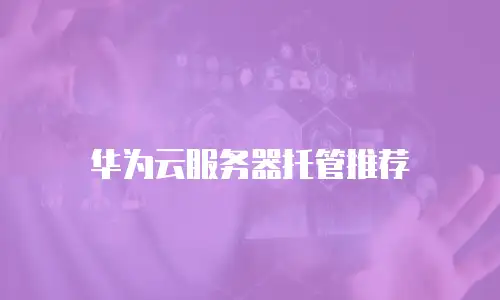 华为云服务器托管推荐