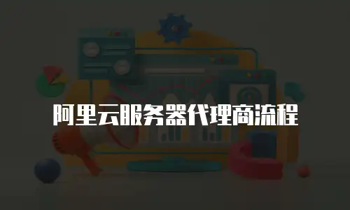 阿里云服务器代理商流程