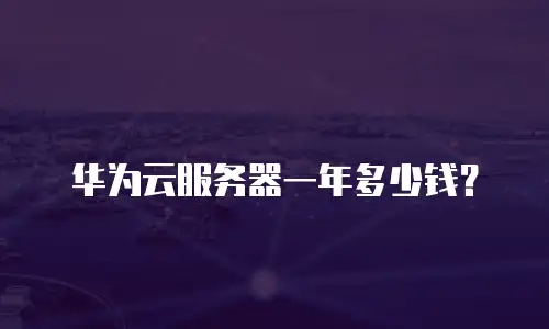 华为云服务器一年多少钱？