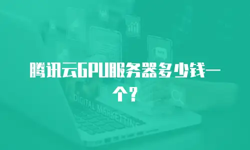 腾讯云GPU服务器多少钱一个？
