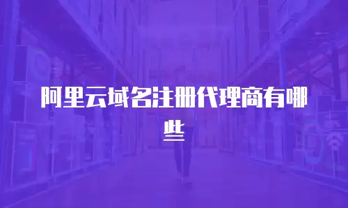阿里云域名注册代理商有哪些
