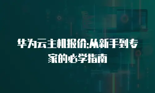 华为云主机报价:从新手到专家的必学指南