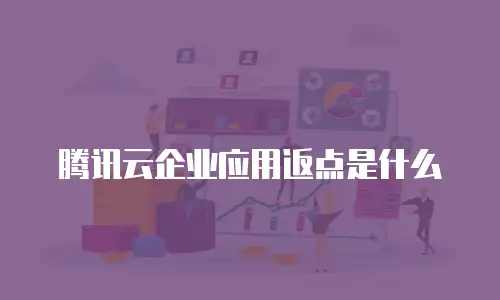 腾讯云企业应用返点是什么