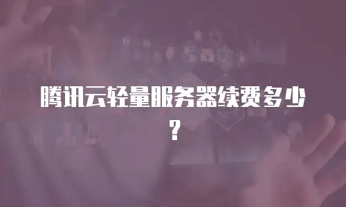腾讯云轻量服务器续费多少？
