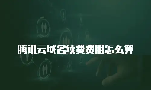 腾讯云域名续费费用怎么算