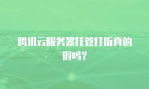 腾讯云服务器托管打折真的假吗？