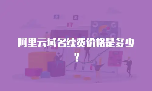 阿里云域名续费价格是多少？