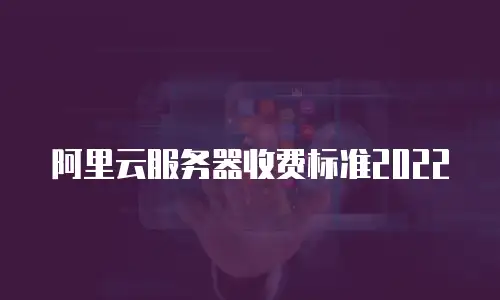阿里云服务器收费标准2022