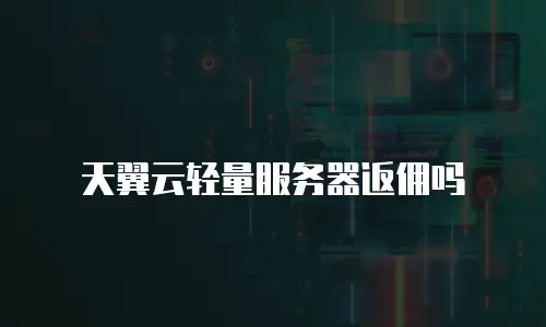 天翼云轻量服务器返佣吗