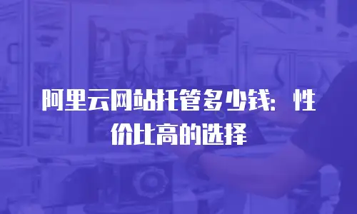 阿里云网站托管多少钱：性价比高的选择