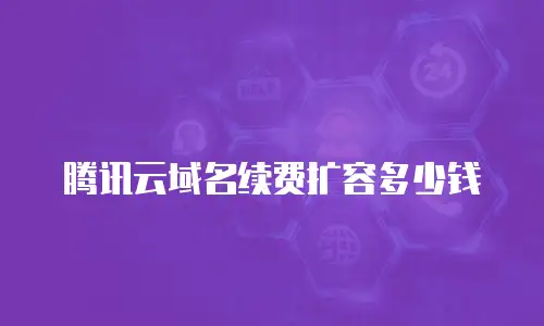 腾讯云域名续费扩容多少钱