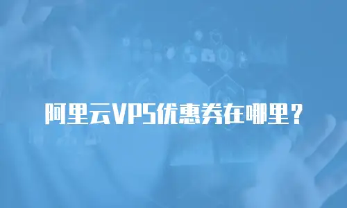 阿里云VPS优惠券在哪里？