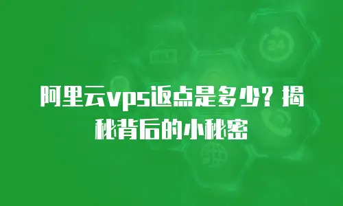 阿里云vps返点是多少？揭秘背后的小秘密
