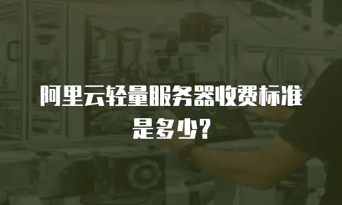 阿里云轻量服务器收费标准是多少？