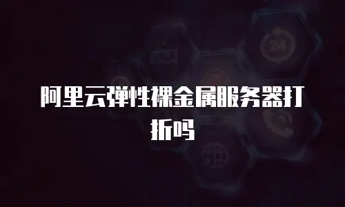 阿里云弹性裸金属服务器打折吗