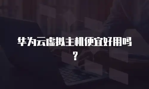 华为云虚拟主机便宜好用吗？