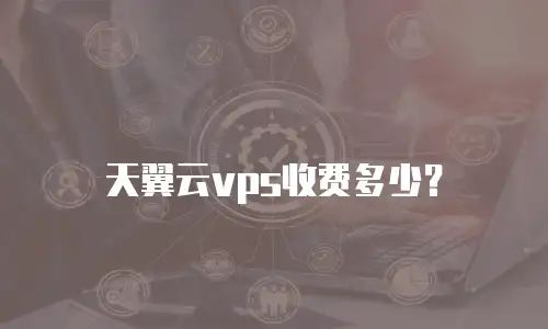 天翼云vps收费多少？