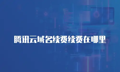 腾讯云域名续费续费在哪里