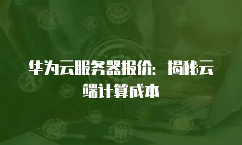 华为云服务器报价：揭秘云端计算成本