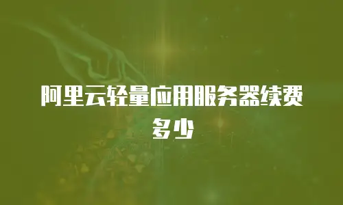 阿里云轻量应用服务器续费多少