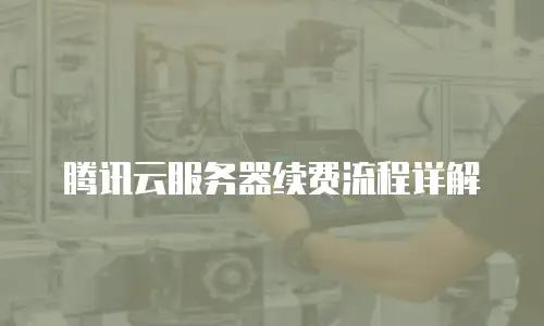 腾讯云服务器续费流程详解