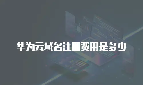 华为云域名注册费用是多少