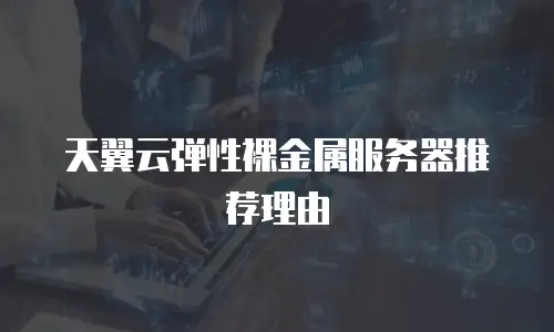天翼云弹性裸金属服务器推荐理由