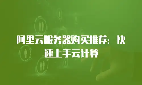 阿里云服务器购买推荐：快速上手云计算