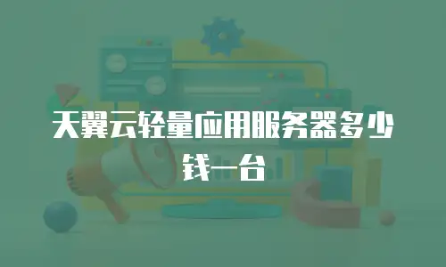 天翼云轻量应用服务器多少钱一台