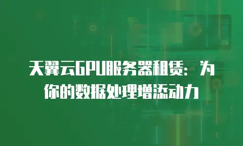天翼云GPU服务器租赁：为你的数据处理增添动力