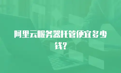 阿里云服务器托管便宜多少钱？