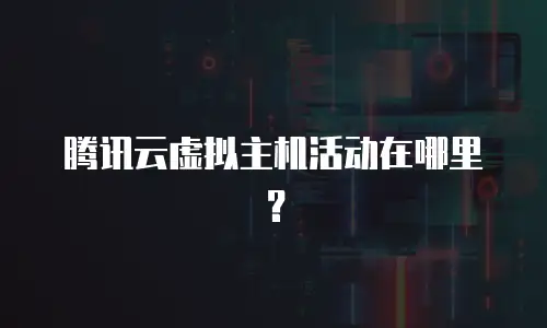 腾讯云虚拟主机活动在哪里？