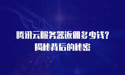 腾讯云服务器返佣多少钱？揭秘背后的秘密