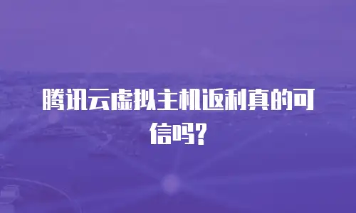 腾讯云虚拟主机返利真的可信吗?