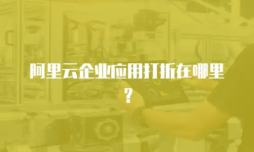 阿里云企业应用打折在哪里？