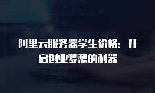 阿里云服务器学生价格：开启创业梦想的利器