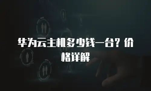 华为云主机多少钱一台？价格详解