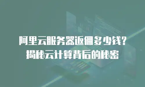 阿里云服务器返佣多少钱？揭秘云计算背后的秘密